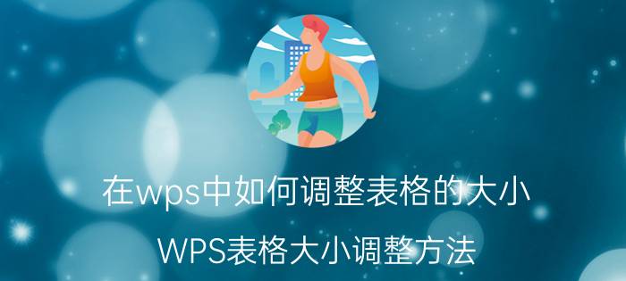 在wps中如何调整表格的大小 WPS表格大小调整方法